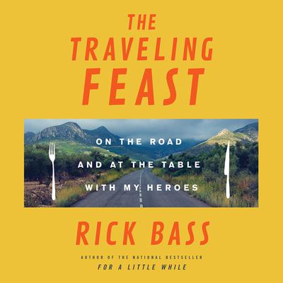 The Traveling Feast: On the Road and at the Table with My Heroes Audiobook, by Rick Bass