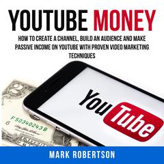 Youtube Money: How To Create a Channel, Build an Audience and Make Passive Income on YouTube With Proven Video Marketing Techniques Audiobook, by Mark Robertson