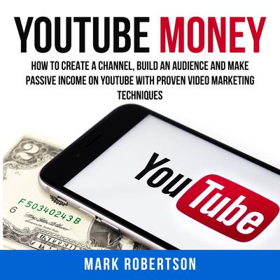 Youtube Money: How To Create a Channel, Build an Audience and Make Passive Income on YouTube With Proven Video Marketing Techniques Audiobook, by 