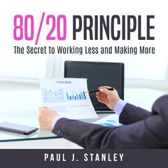 80/20 Principle::  The Secret to Working Less and Making More Audiobook, by Paul J. Stanley