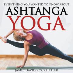 Everything You Wanted to Know About Ashtanga Yoga Audiobook, by James David Rockefeller