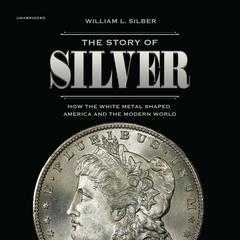 The Story of Silver: How the White Metal  Shaped America and the Modern World Audiobook, by William L. Silber