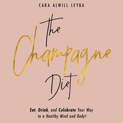 The Champagne Diet: Eat, Drink, and Celebrate Your Way to a Healthy Mind and Body! Audiobook, by Cara Alwill Leyba