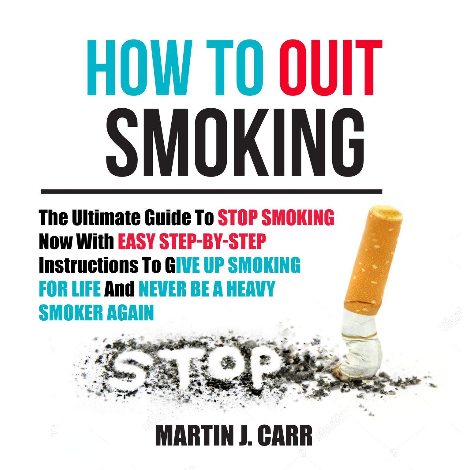 How to Quit Smoking: The Ultimate Guide to Stop Smoking Now with Easy Step-by-Step Instructions to Give Up Smoking for Life and Never Be a Heavy Smoker Again Audiobook, by Martin Zucker