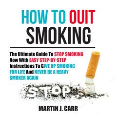 How to Quit Smoking: The Ultimate Guide to Stop Smoking Now with Easy Step-by-Step Instructions to Give Up Smoking for Life and Never Be a Heavy Smoker Again Audiobook, by Martin Zucker