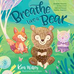Breathe like a Bear: 30 Mindful Moments for Kids to Feel Calm and Focused Anytime, Anywhere Audiobook, by Kira Willey