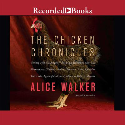 The Chicken Chronicles: Sitting with the Angels Who Have Returned with My Memories: Glorious, Rufus, Gertrude Stein, Splendor, Hortensia, Agnes of God, The Gladyses, & Babe: A Memoir Audiobook, by Alice Walker