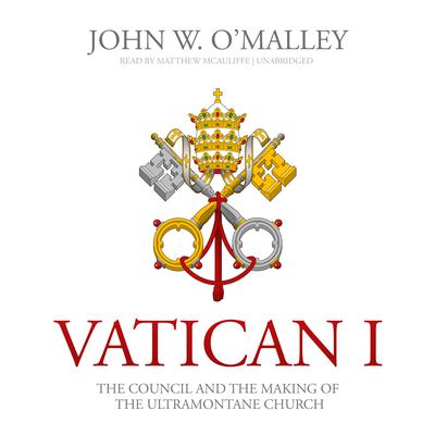 Vatican I: The Council and the Making of the Ultramontane Church Audiobook, by John W. O’Malley