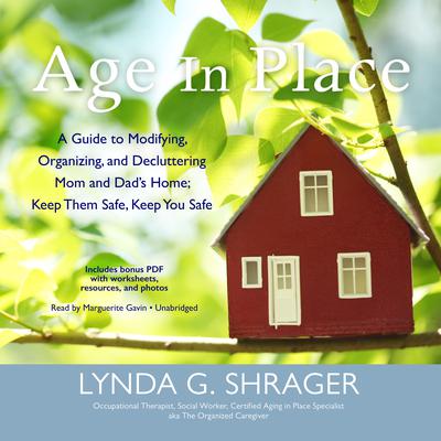 Age in Place: A Guide to Modifying, Organizing, and Decluttering Mom and Dad’s Home; Keep Them Safe, Keep You Safe Audiobook, by Lynda G. Shrager