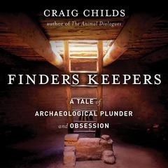 Finders Keepers: A Tale of Archaeological Plunder and Obsession Audiobook, by Craig Childs
