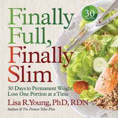 Finally Full, Finally Slim: 30 Days to Permanent Weight Loss One Portion at a Time Audiobook, by Lisa R. Young