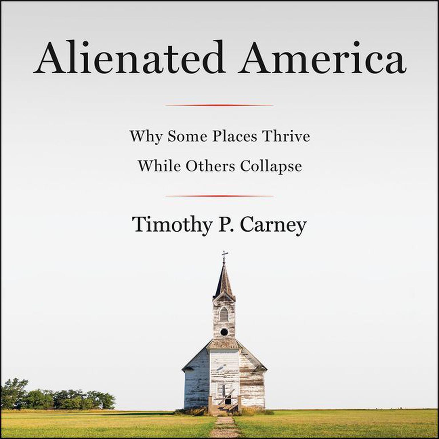 Alienated America: Why Some Places Thrive While Others Collapse Audiobook, by Timothy P. Carney