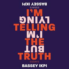 Im Telling the Truth, but Im Lying: Essays Audiobook, by Bassey Ikpi