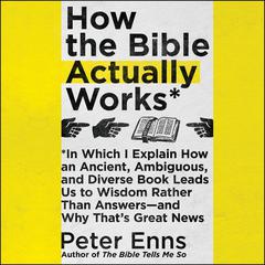 How the Bible Actually Works: In Which I Explain How An Ancient, Ambiguous, and Diverse Book Leads Us to Wisdom Rather Than Answers—and Why That’s Great News Audiobook, by 