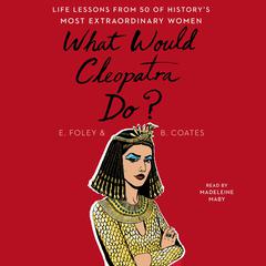 What Would Cleopatra Do?: Life Lessons from 50 of Historys Most Extraordinary Women Audiobook, by Elizabeth Foley