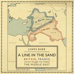 A Line in the Sand: Britain, France and the struggle that shaped the Middle East Audiobook, by James Barr