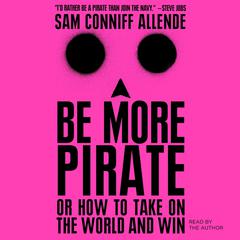 Be More Pirate: Or How to Take on the World and Win Audiobook, by Sam Conniff Allende