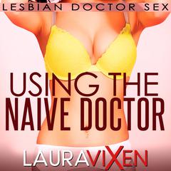 Using the Naive Doctor: Lesbian Doctor Sex Audiobook, by Laura Vixen