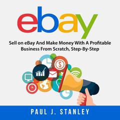 eBay: Sell on eBay And Make Money With A Profitable Business From Scratch, Step-By-Step Guide Audiobook, by Greg Parker
