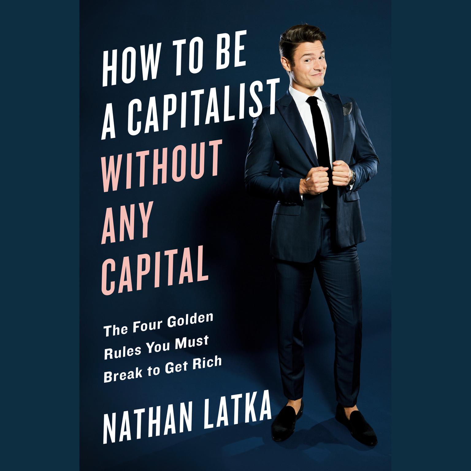 How to Be a Capitalist Without Any Capital: The Four Rules You Must Break To Get Rich Audiobook, by Nathan Latka