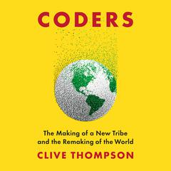Coders: The Making of a New Tribe and the Remaking of the World Audiobook, by Clive Thompson