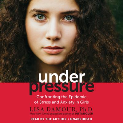 Under Pressure: Confronting the Epidemic of Stress and Anxiety in Girls Audiobook, by Lisa Damour