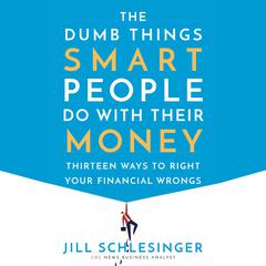 The Dumb Things Smart People Do with Their Money: Thirteen Ways to Right Your Financial Wrongs Audiobook, by 