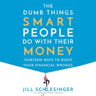 The Dumb Things Smart People Do with Their Money: Thirteen Ways to Right Your Financial Wrongs Audiobook, by Jill Schlesinger