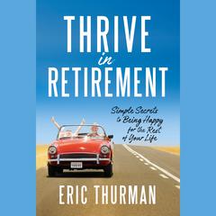 Thrive in Retirement: Simple Secrets for Being Happy for the Rest of Your Life Audiobook, by Eric Thurman