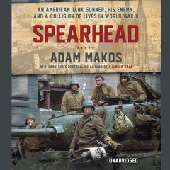 Spearhead: An American Tank Gunner, His Enemy, and a Collision of Lives in World War II Audiobook, by Adam Makos