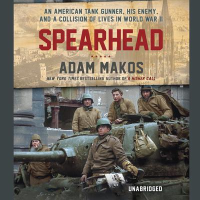 Spearhead: An American Tank Gunner, His Enemy, and a Collision of Lives in World War II Audiobook, by 