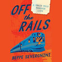 Off the Rails: A Train Trip Through Life Audiobook, by Beppe Severgnini