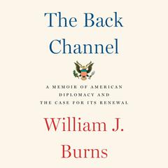 The Back Channel: A Memoir of American Diplomacy and the Case for Its Renewal Audiobook, by William J. Burns