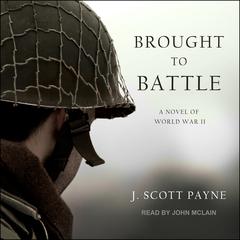 Brought To Battle: A Novel of World War II Audiobook, by J. Scott Payne