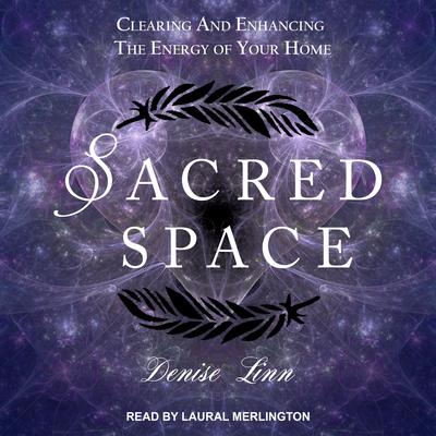 Sacred Space: Clearing and Enhancing the Energy of Your Home Audiobook, by Denise Linn