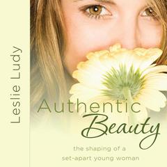 Authentic Beauty: The Shaping of a Set-Apart Young Woman Audiobook, by Leslie Ludy