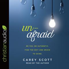 Unafraid: Be you. Be authentic. Find the grit and grace to shine. Audiobook, by Carey Scott