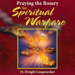 Praying the Rosary for Spiritual Warfare Audiobook, by Dwight Longenecker