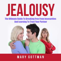 Jealousy: The Ultimate Guide To Breaking Free From Insecurities And Learning To Trust Your Partner Audiobook, by Mary Gottman
