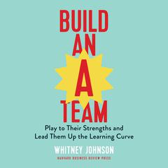 Build an A-Team: Play to Their Strengths and Lead Them up the Learning Curve Audiobook, by Whitney Johnson