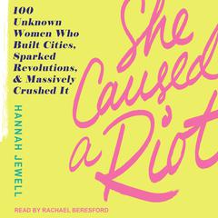 She Caused a Riot: 100 Unknown Women Who Built Cities, Sparked Revolutions, and Massively Crushed It Audiobook, by Hannah Jewell