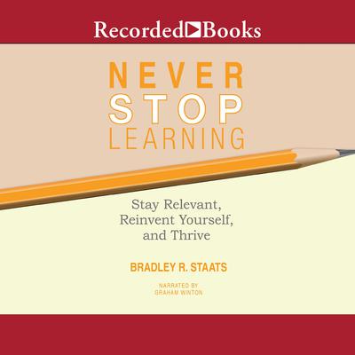Never Stop Learning: Stay Relevant, Reinvent Yourself, and Thrive Audiobook, by Bradley R. Staats