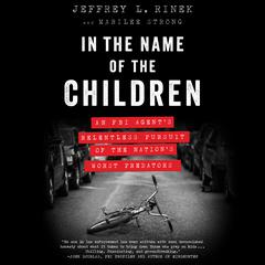In the Name of the Children: An FBI Agent's Relentless Pursuit of the Nation's Worst Predators Audiobook, by Jeffrey L. Rinek