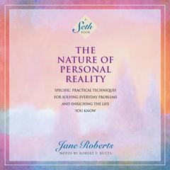 The Nature of Personal Reality: Specific, Practical Techniques for Solving Everyday Problems and Enriching the Life You Know Audiobook, by Jane Roberts