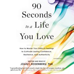 90 Seconds to a Life You Love: How to Master Your Difficult Feelings to Cultivate Lasting Confidence, Resilience, and Authenticity Audiobook, by Joan I. Rosenberg