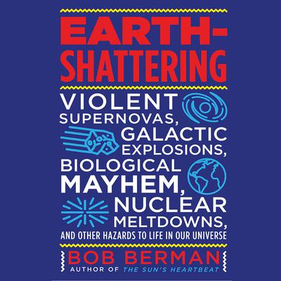 Earth-Shattering: Violent Supernovas, Galactic Explosions, Biological Mayhem, Nuclear Meltdowns, and Other Hazards to Life in Our Universe Audiobook, by Bob Berman