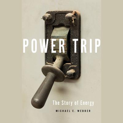Power Trip: The Story of Energy Audiobook, by Michael E. Webber