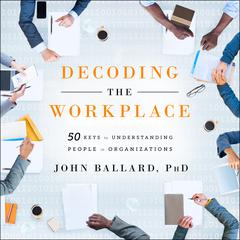 Decoding the Workplace: 50 Keys to Understanding People in Organizations Audiobook, by John Ballard