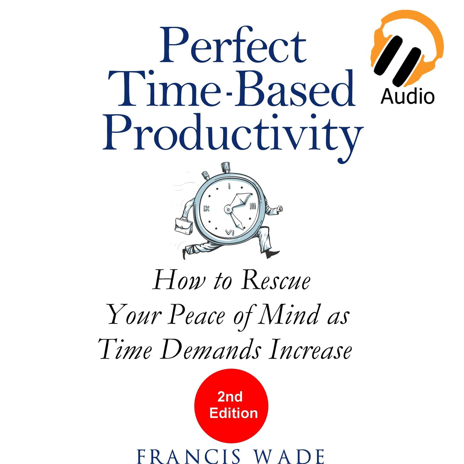 Perfect Time-Based Productivity - How to Rescue Your Peace of Mind as Time Demands Increase Audiobook, by Francis Wade