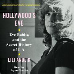 Hollywood's Eve: Eve Babitz and the Secret History of L.A. Audiobook, by Lili Anolik